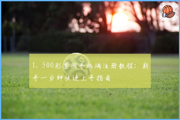 1. 500彩票网手机端注册教程：新手一分钟快速上手指南