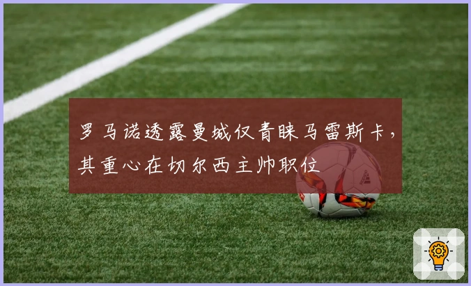 罗马诺透露曼城仅青睐马雷斯卡，其重心在切尔西主帅职位