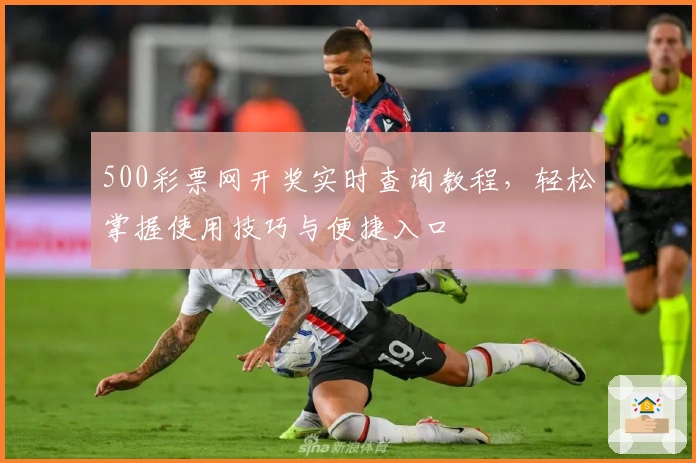500彩票网开奖实时查询教程，轻松掌握使用技巧与便捷入口