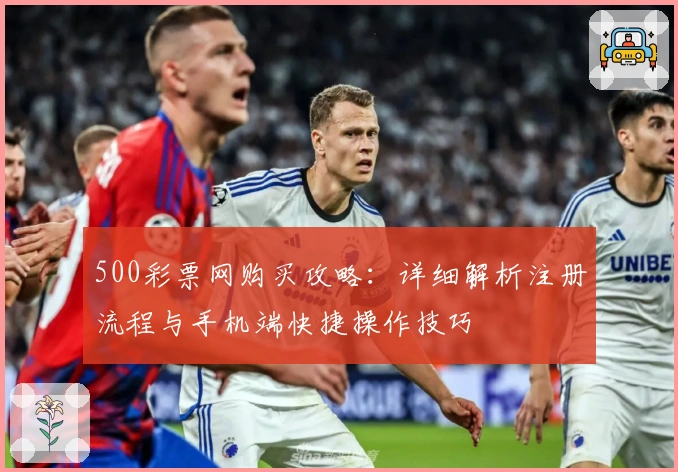 500彩票网购买攻略：详细解析注册流程与手机端快捷操作技巧