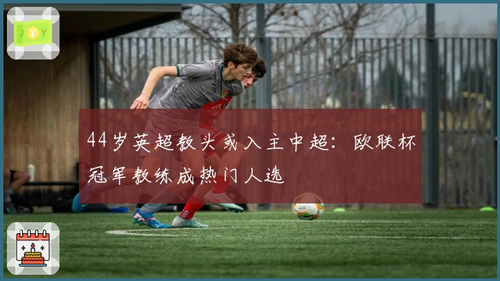 44岁英超教头或入主中超:欧联杯冠军教练成热门人选