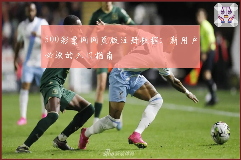 500彩票网网页版注册教程：新用户必读的入门指南