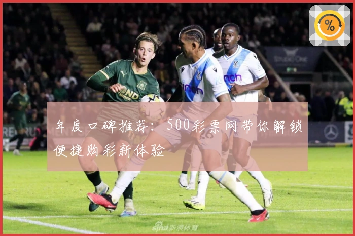 年度口碑推荐：500彩票网带你解锁便捷购彩新体验