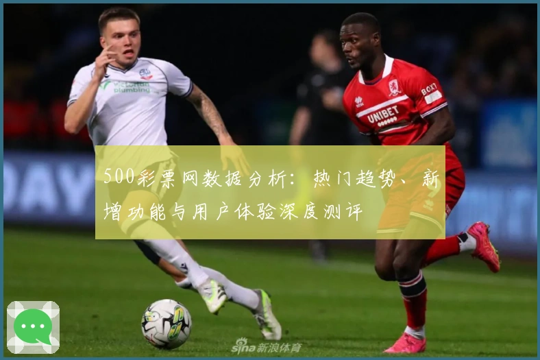 500彩票网数据分析：热门趋势、新增功能与用户体验深度测评
