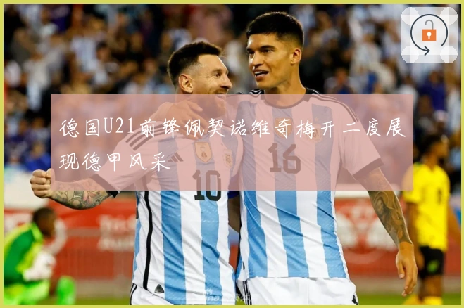 德国U21前锋佩契诺维奇梅开二度展现德甲风采