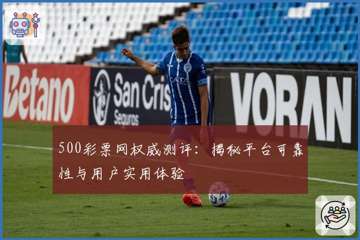 500彩票网权威测评：揭秘平台可靠性与用户实用体验