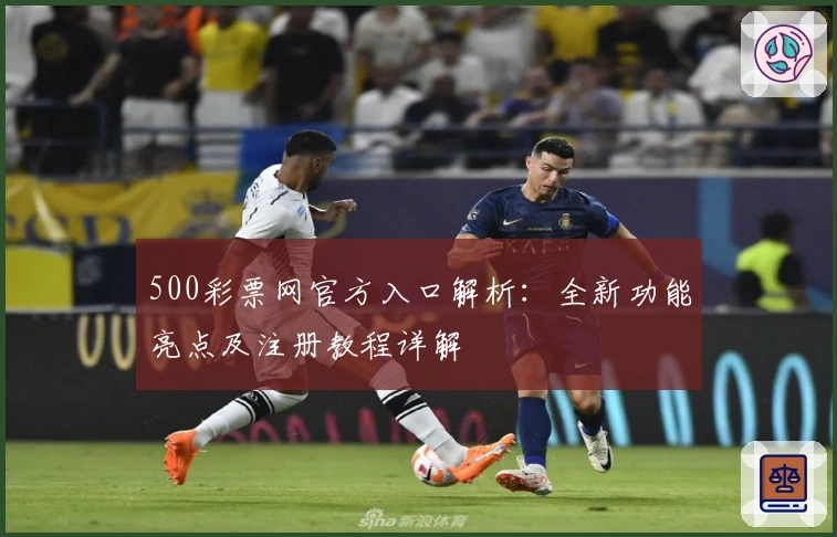 500彩票网官方入口解析：全新功能亮点及注册教程详解