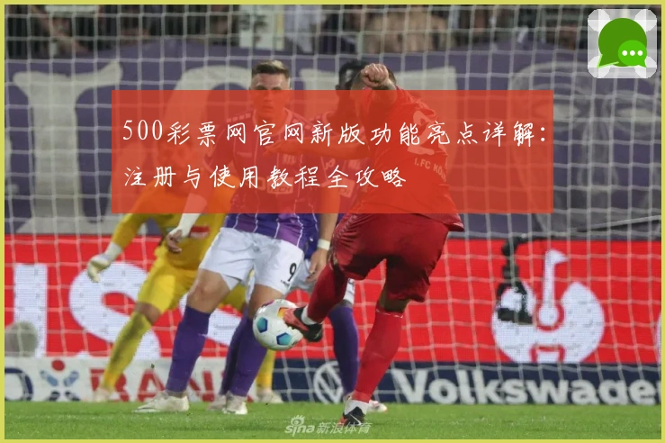 500彩票网官网新版功能亮点详解：注册与使用教程全攻略