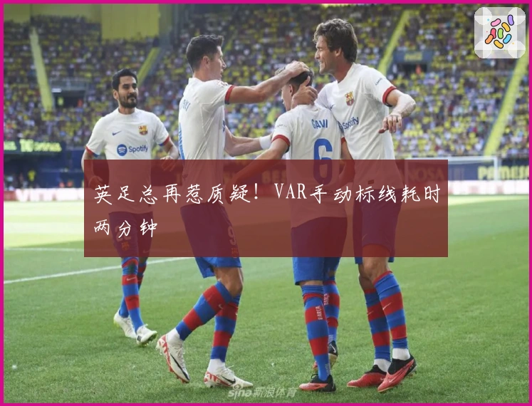 英足总再惹质疑！VAR手动标线耗时两分钟