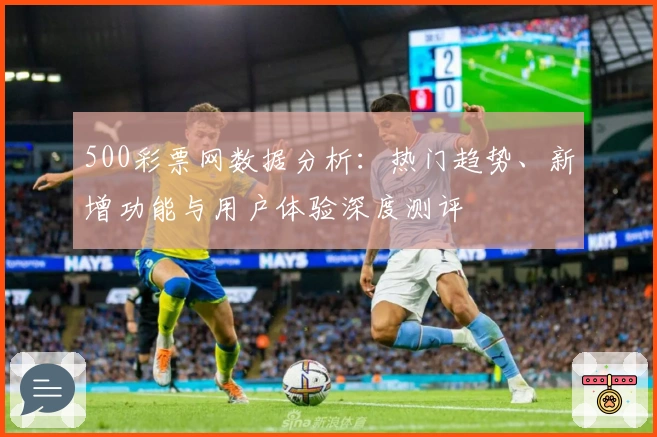 500彩票网数据分析：热门趋势、新增功能与用户体验深度测评