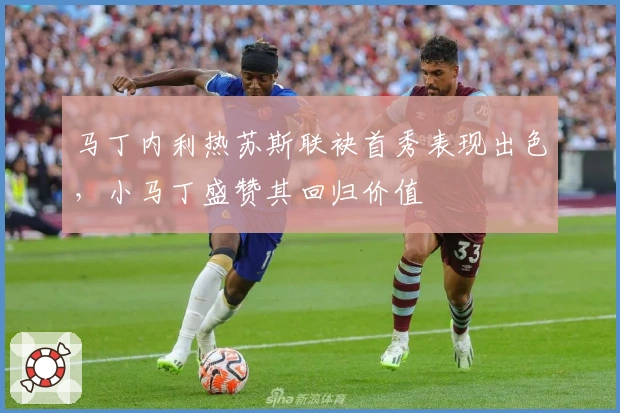 马丁内利热苏斯联袂首秀表现出色,小马丁盛赞其回归价值