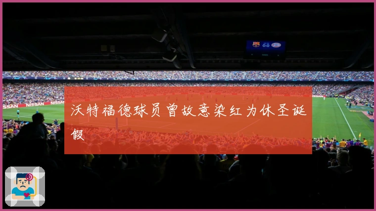 沃特福德球员曾故意染红为休圣诞假