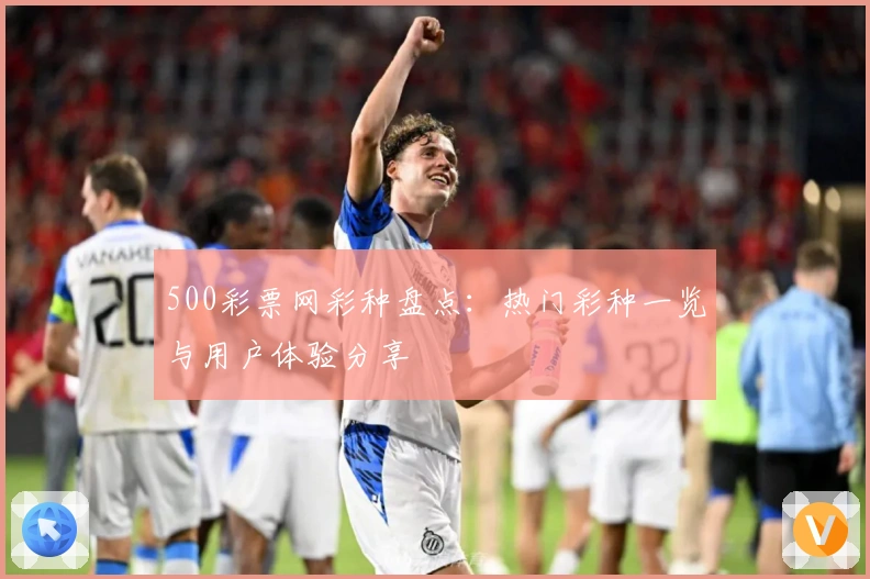 500彩票网彩种盘点：热门彩种一览与用户体验分享