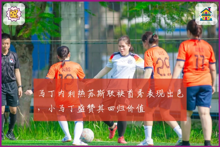 马丁内利热苏斯联袂首秀表现出色，小马丁盛赞其回归价值